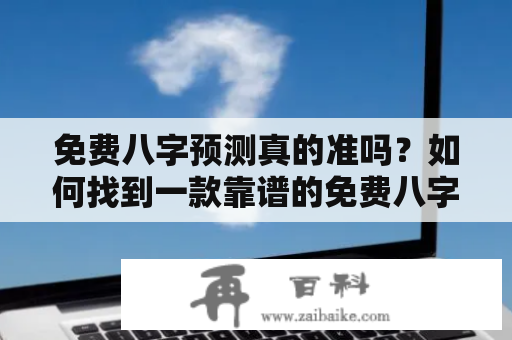 免费八字预测真的准吗？如何找到一款靠谱的免费八字预测软件？