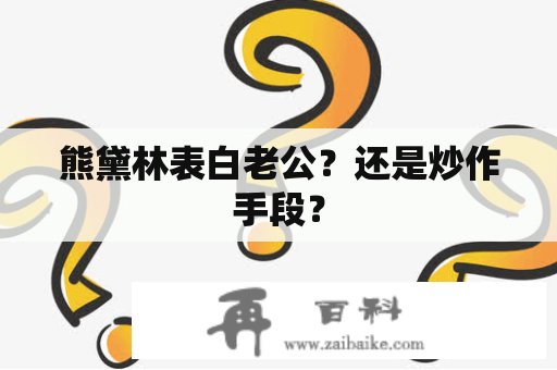 熊黛林表白老公？还是炒作手段？