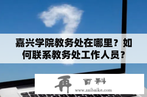 嘉兴学院教务处在哪里？如何联系教务处工作人员？