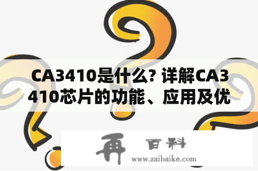 CA3410是什么? 详解CA3410芯片的功能、应用及优势