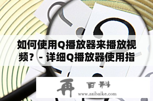 如何使用Q播放器来播放视频？- 详细Q播放器使用指南