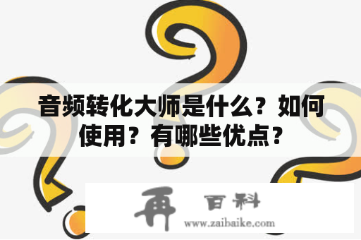 音频转化大师是什么？如何使用？有哪些优点？