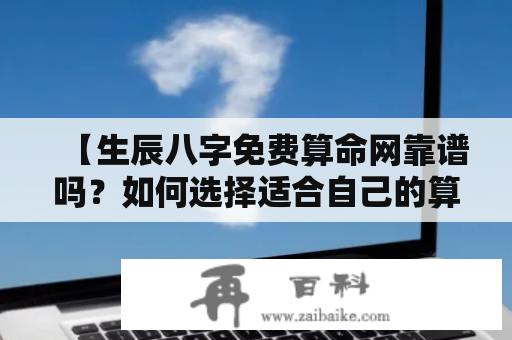 【生辰八字免费算命网靠谱吗？如何选择适合自己的算命方式？】