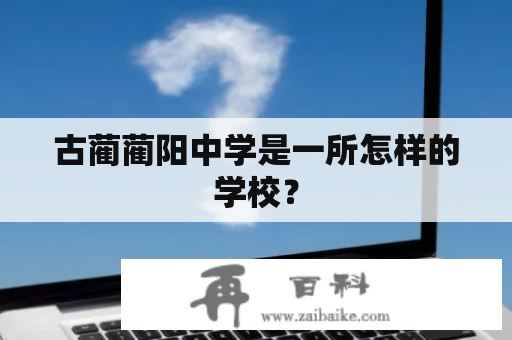 古蔺蔺阳中学是一所怎样的学校？