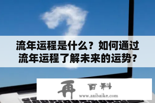 流年运程是什么？如何通过流年运程了解未来的运势？