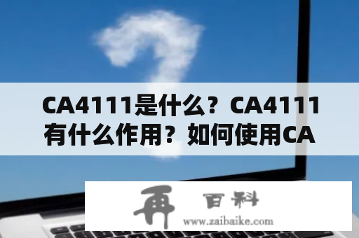 CA4111是什么？CA4111有什么作用？如何使用CA4111？