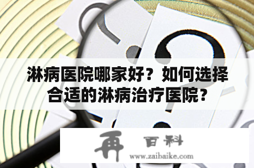 淋病医院哪家好？如何选择合适的淋病治疗医院？