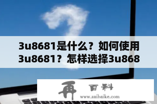 3u8681是什么？如何使用3u8681？怎样选择3u8681？