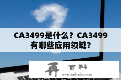 CA3499是什么？CA3499有哪些应用领域？