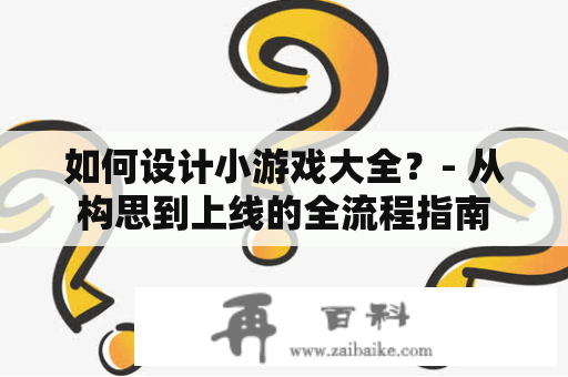 如何设计小游戏大全？- 从构思到上线的全流程指南