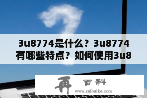 3u8774是什么？3u8774有哪些特点？如何使用3u8774？