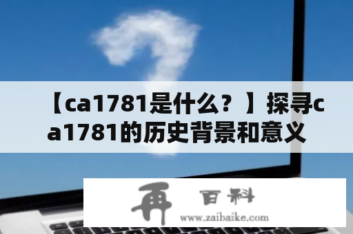 【ca1781是什么？】探寻ca1781的历史背景和意义