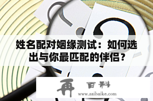 姓名配对姻缘测试：如何选出与你最匹配的伴侣？