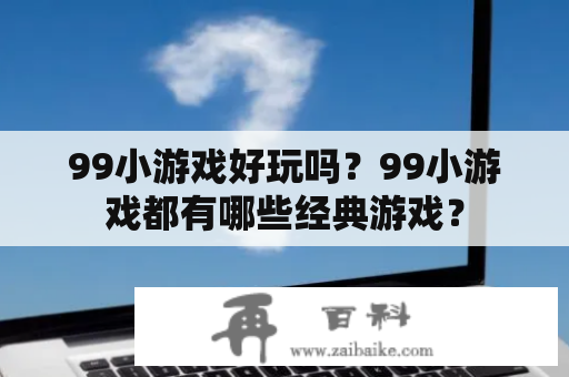 99小游戏好玩吗？99小游戏都有哪些经典游戏？