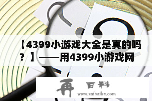 【4399小游戏大全是真的吗？】——用4399小游戏网站来解除你的疑虑