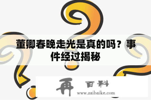 董卿春晚走光是真的吗？事件经过揭秘