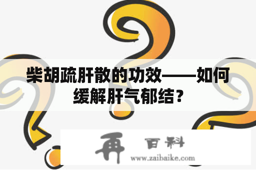 柴胡疏肝散的功效——如何缓解肝气郁结？