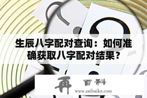 生辰八字配对查询：如何准确获取八字配对结果？