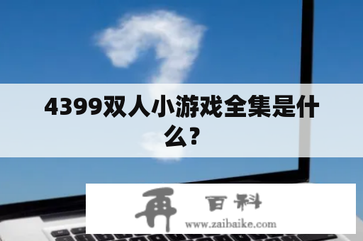 4399双人小游戏全集是什么？