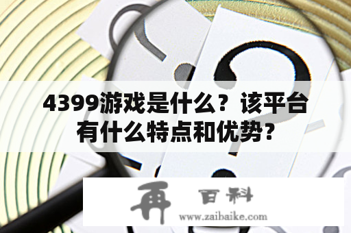 4399游戏是什么？该平台有什么特点和优势？