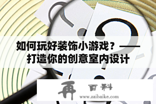 如何玩好装饰小游戏？——打造你的创意室内设计