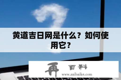 黄道吉日网是什么？如何使用它？