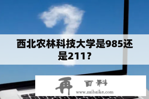 西北农林科技大学是985还是211？