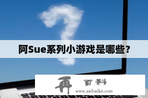 阿Sue系列小游戏是哪些？