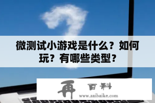 微测试小游戏是什么？如何玩？有哪些类型？