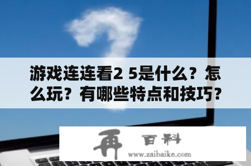 游戏连连看2 5是什么？怎么玩？有哪些特点和技巧？