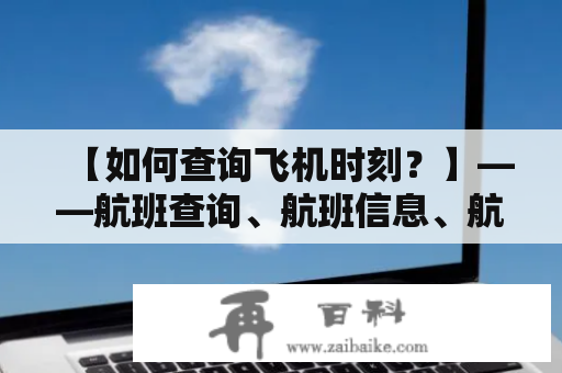 【如何查询飞机时刻？】——航班查询、航班信息、航班延误、航班改签