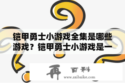 铠甲勇士小游戏全集是哪些游戏？铠甲勇士小游戏是一系列以同名动画片为蓝本的游戏作品。以下是其中部分游戏的详细介绍。