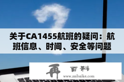 关于CA1455航班的疑问：航班信息、时间、安全等问题