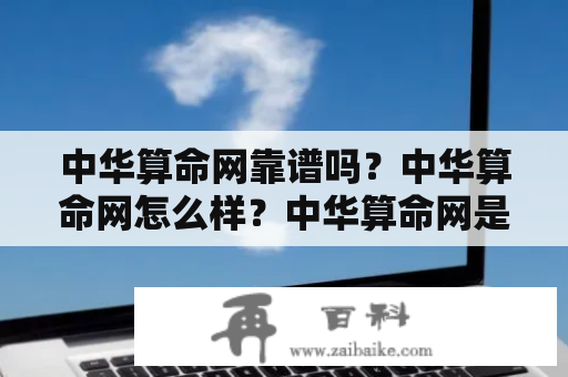 中华算命网靠谱吗？中华算命网怎么样？中华算命网是真的吗？这是很多人在寻找算命网站时常问的问题。中华算命网是一家专注于提供算命服务的网站，拥有众多的算命师和占卜师，提供紫微斗数、八字算命、风水测评、姓名测试等多种服务。