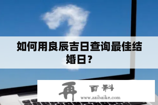 如何用良辰吉日查询最佳结婚日？