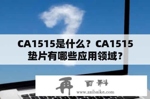 CA1515是什么？CA1515垫片有哪些应用领域？