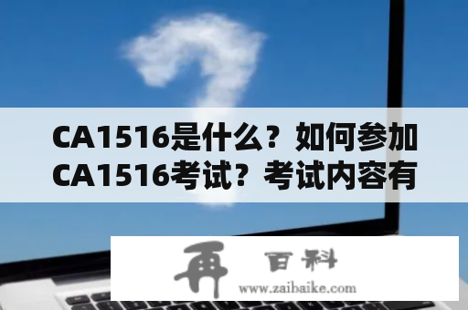 CA1516是什么？如何参加CA1516考试？考试内容有哪些？