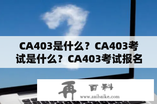 CA403是什么？CA403考试是什么？CA403考试报名入口在哪里？