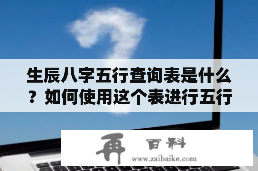 生辰八字五行查询表是什么？如何使用这个表进行五行命理推算？