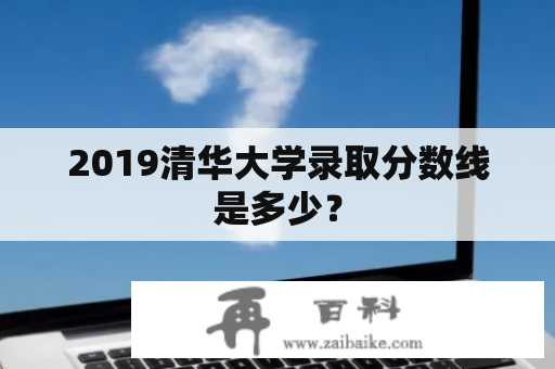 2019清华大学录取分数线是多少？