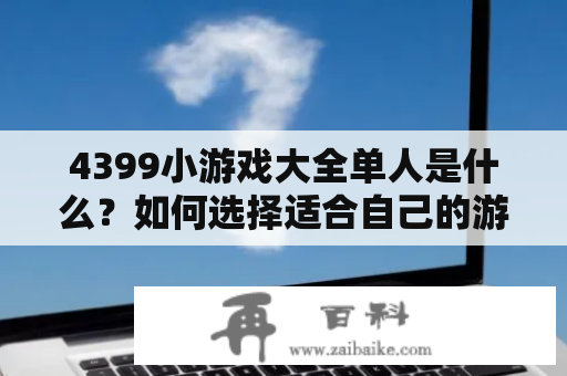 4399小游戏大全单人是什么？如何选择适合自己的游戏？