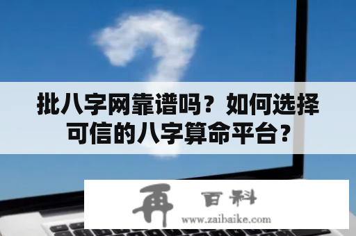 批八字网靠谱吗？如何选择可信的八字算命平台？