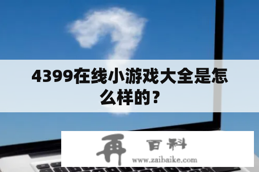 4399在线小游戏大全是怎么样的？