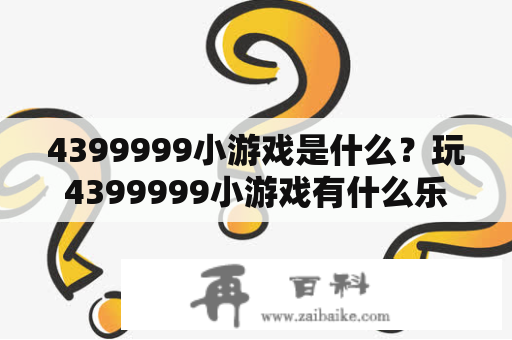 4399999小游戏是什么？玩4399999小游戏有什么乐趣？