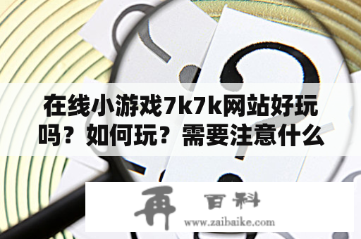 在线小游戏7k7k网站好玩吗？如何玩？需要注意什么？