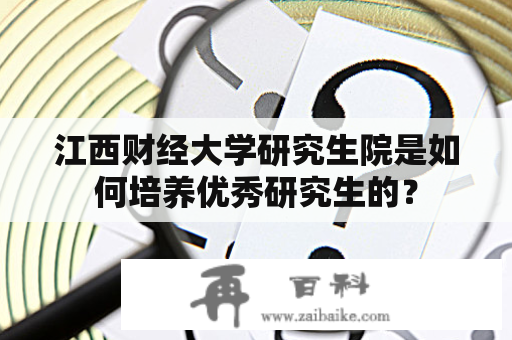 江西财经大学研究生院是如何培养优秀研究生的？