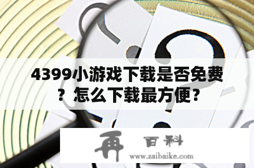 4399小游戏下载是否免费？怎么下载最方便？