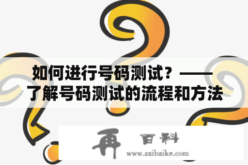 如何进行号码测试？—— 了解号码测试的流程和方法