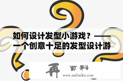 如何设计发型小游戏？——一个创意十足的发型设计游戏！