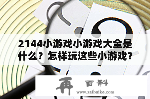 2144小游戏小游戏大全是什么？怎样玩这些小游戏？